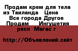Продам крем для тела из Таиланда › Цена ­ 380 - Все города Другое » Продам   . Ингушетия респ.,Магас г.